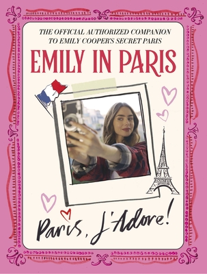 Emily in Paris: Paris, J'Adore!: The Official Authorized Companion to Emily's Secret Paris (Hardcover)