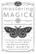 Mastering Magick: A Course in Spellcasting for the Psychic Witch (Mat Auryn's Psychic Witch, 2)