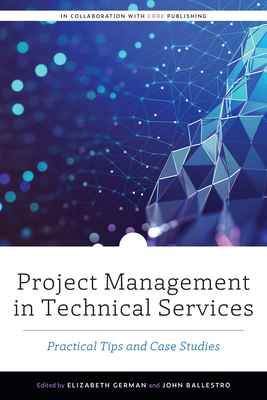 Project Management in Technical Services: Practical Tips and Case Studies (ALCTS Monograph)