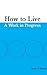 How to Live: A Work in Prog...