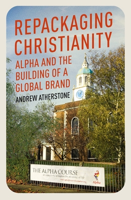 Repackaging Christianity: Alpha and the building of a global brand (Hardcover)