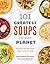 101 Greatest Soups on the Planet: Every Savory Soup, Stew, Chili and Chowder You Could Ever Crave
