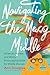 Navigating the Messy Middle: A Fiercely Honest and Wildly Encouraging Guide for Midlife Women