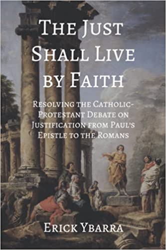 The Just Shall Live By Faith: Resolving the Catholic-Protestant Debate on Justification from Paul’s Epistle to the Romans