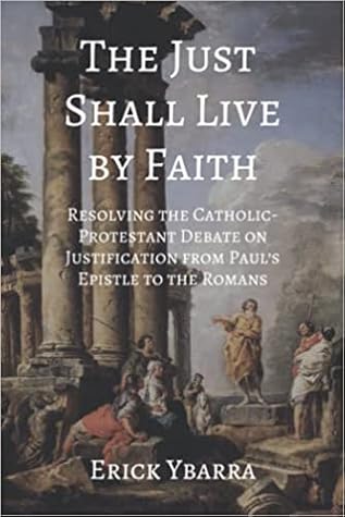 The Just Shall Live By Faith: Resolving the Catholic-Protestant Debate on Justification from Paul’s Epistle to the Romans