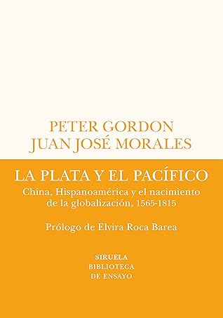La plata y el Pacífico. China, Hispanoamérica y el nacimiento de la globalización, 1565-1815 (Spanish Edition)