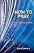 How to Pray: and change you...