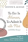 To Err Is Human, To Admit It Is Not and Other Essays: Thoughts on Criminal Justice, Health, Holidays, Nature, and the Universe