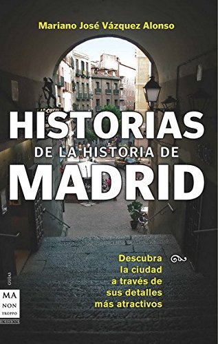Historias de la historia de madrid: Descubre la ciudad a través de sus sucesos, personajes y costumbres más atractivas (Spanish Edition)