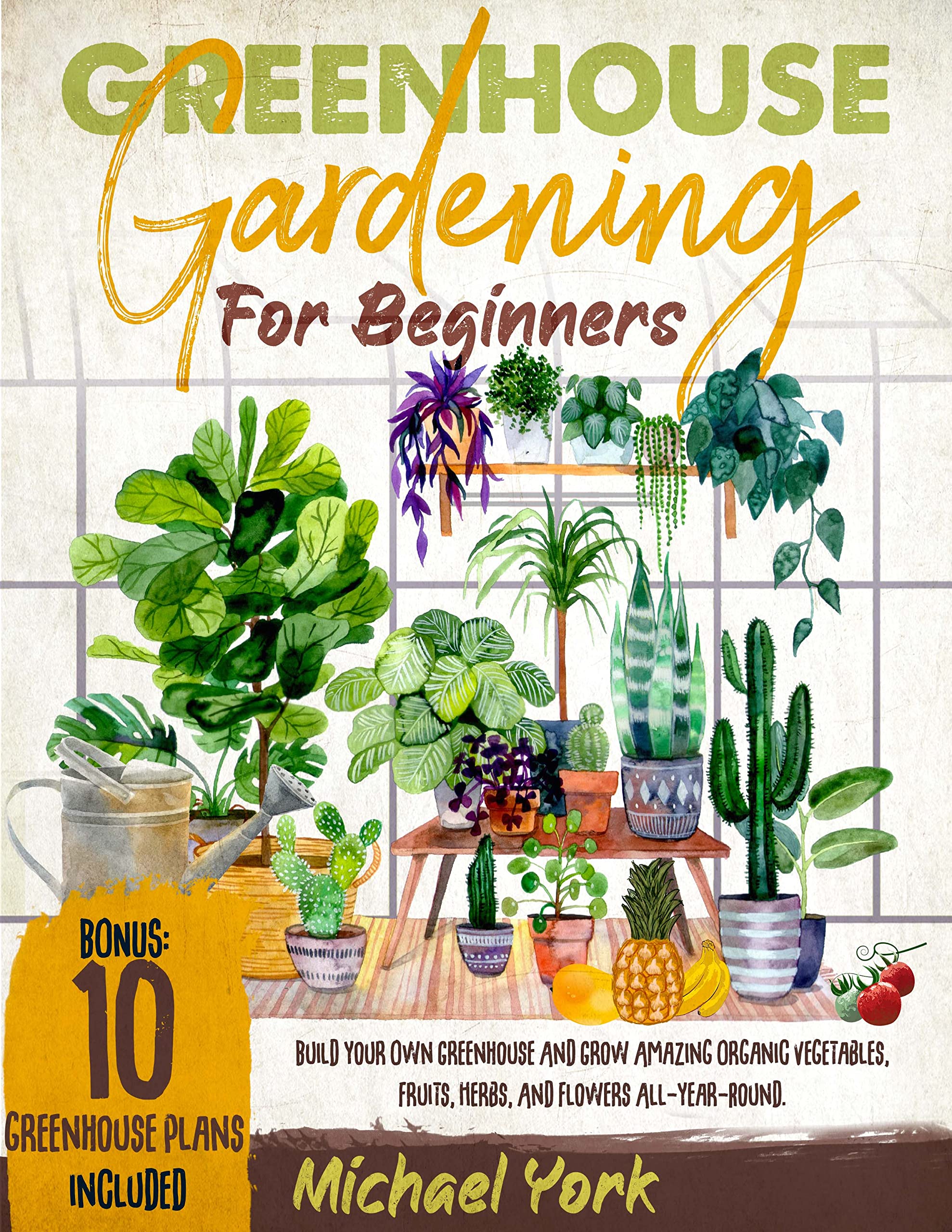 Greenhouse Gardening for Beginners: Build Your Own Greenhouse and Grow Amazing Organic Vegetables, Fruits, Herbs, And Flowers All-Year-Round. | BONUS: Plans & Ideas for Extending the Growing Season (Kindle Edition)