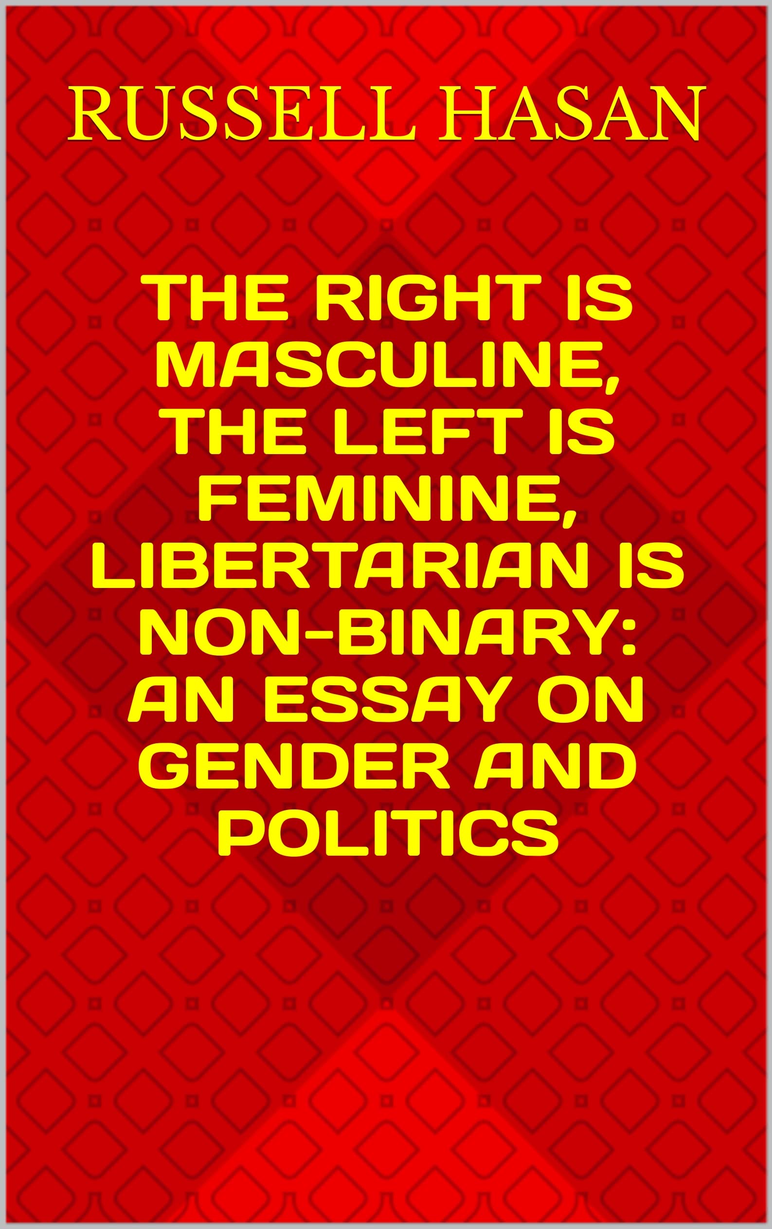 The Right is Masculine, The Left is Feminine, Libertarian is Non-Binary: An Essay on Gender and Politics (The Power of Philosophy)