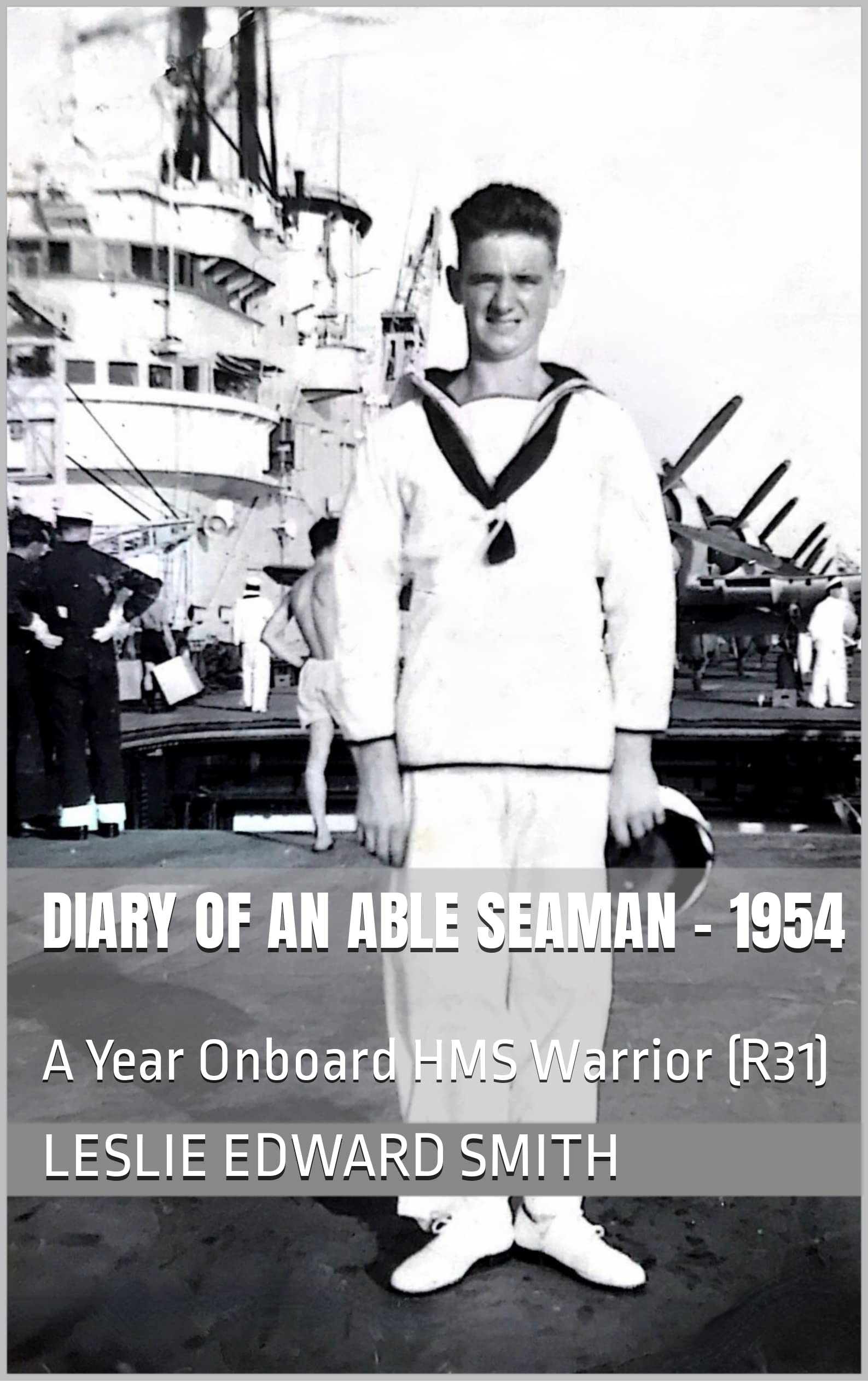 Diary of an Able Seaman - 1954: A Year Onboard HMS Warrior (R31)