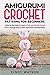 Amigurumi Crochet Patterns for Beginners: A Step-by-Step Guide to Create 25 Cute and Adorable Animal Patterns through Easy-to-Follow Instructions and Illustrations