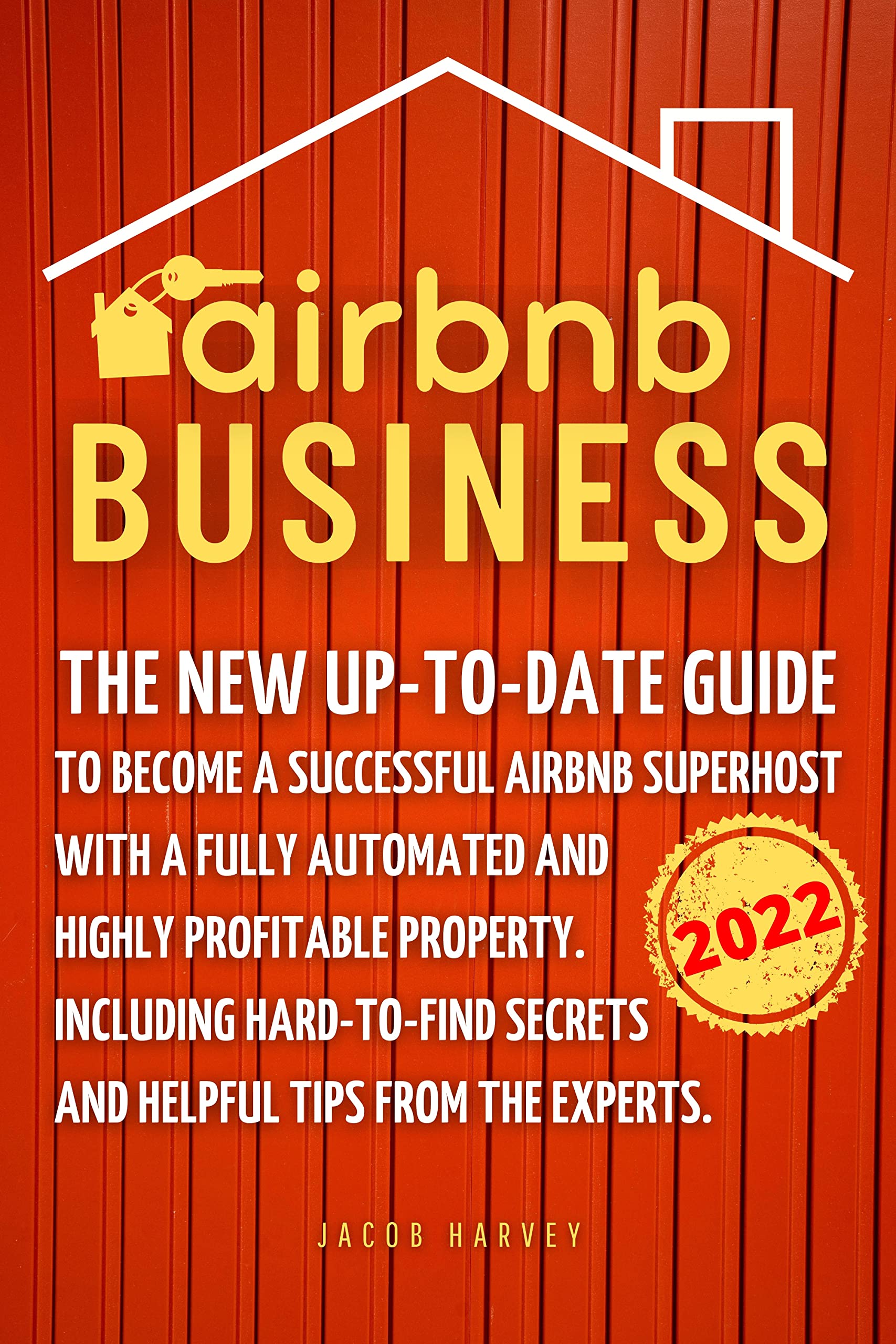 Airbnb Business: The New Up-to-Date Guide to Become a Successful Airbnb Superhost with a Fully Automated & Highly Profitable Property. Including Hard-to-Find ... Secrets and Helpful Tips from the Experts. (Kindle Edition)