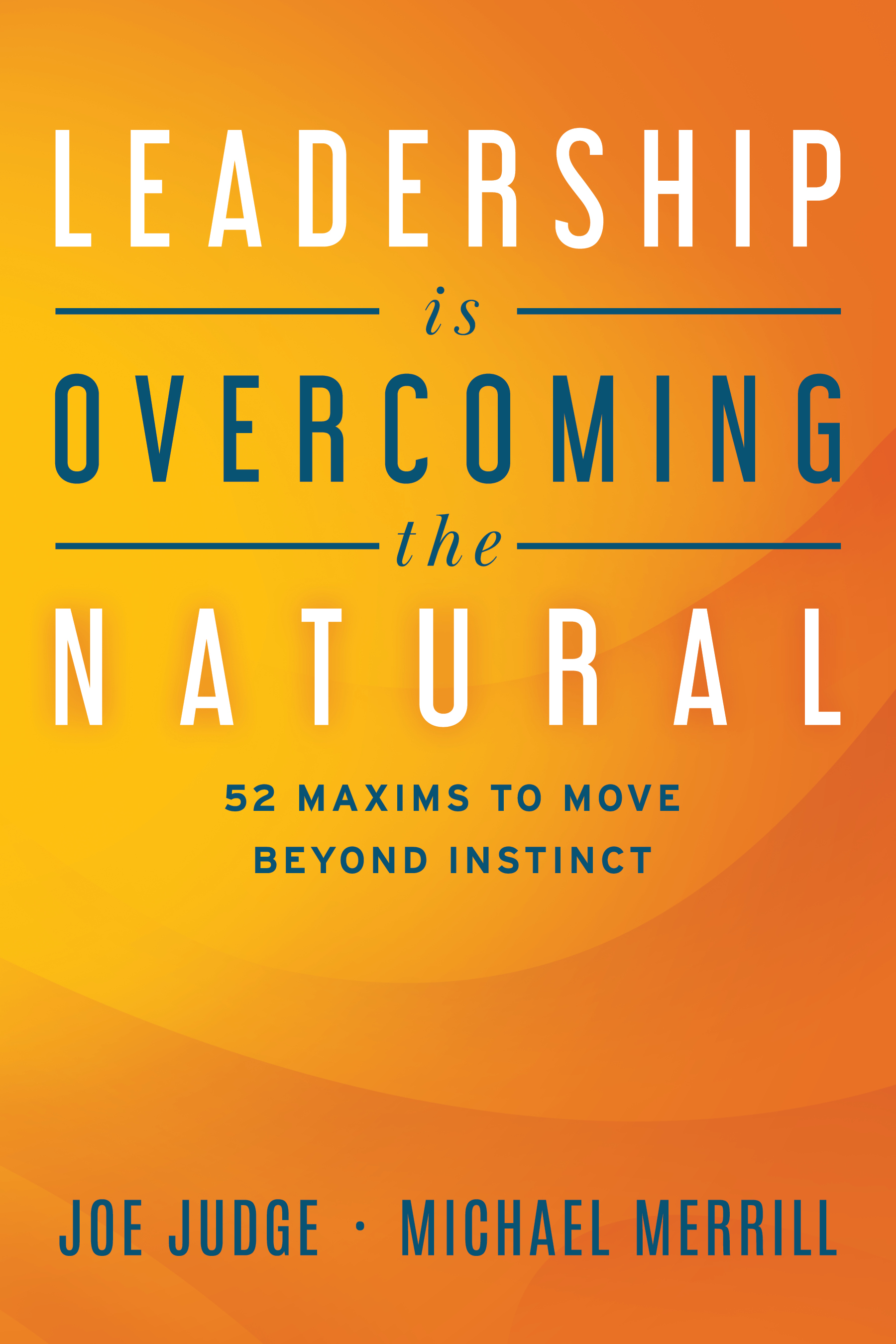 Leadership Is Overcoming the Natural: 52 Maxims To Move Beyond Instinct