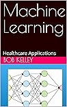Machine Learning: Healthcare Applications (Healthcare Data Analytics Book 2)