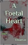 A Foetal Heart: Poems A Foetal Heart: Poems