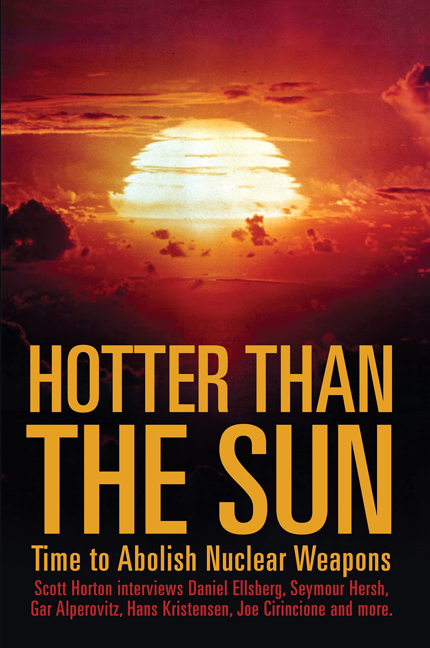 Hotter Than the Sun: Time to Abolish Nuclear Weapons Scott Horton interviews Daniel Ellsberg, Seymour Hersh, Gar Alperovitz, Hans Kristensen, Joe Cirincione and more. (Kindle Edition)