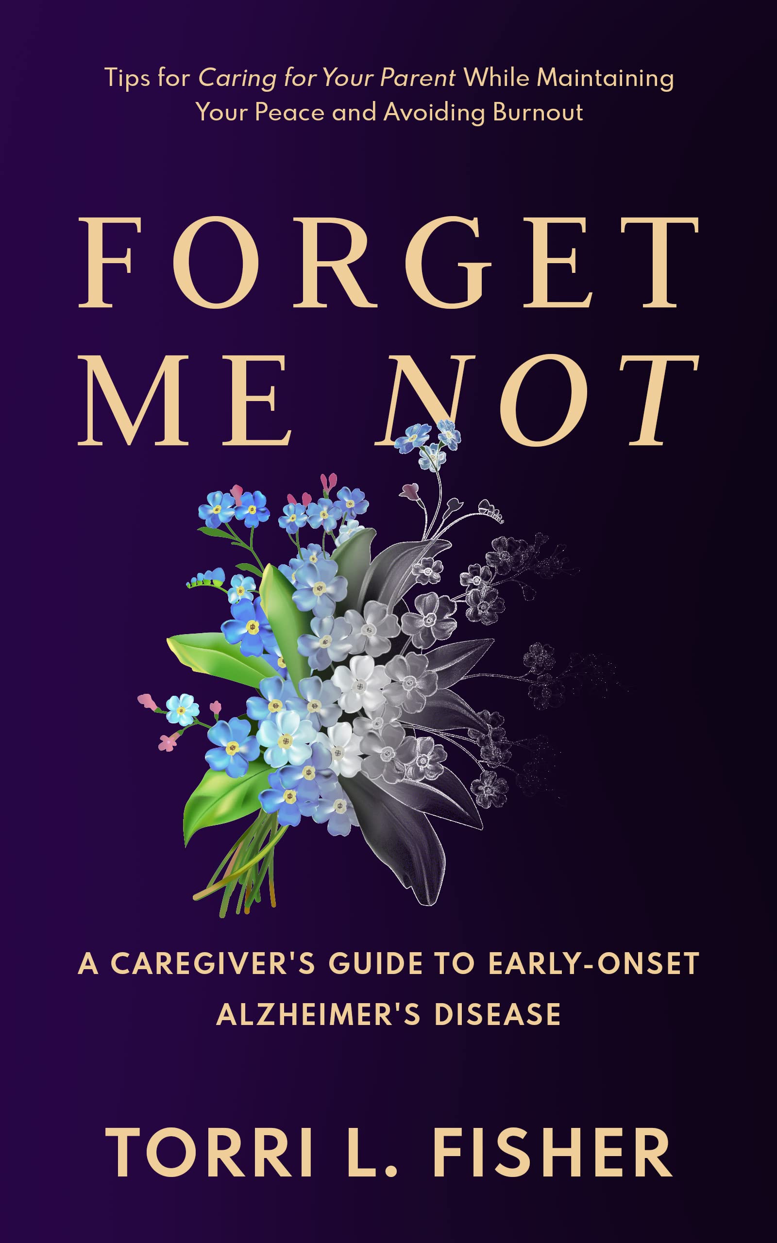 Forget Me Not: A Caregiver’s Guide to Early-Onset Alzheimer’s Disease: Tips for Caring for Your Parent While Maintaining Your Peace and Avoiding Burnout (Kindle Edition)