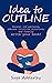 Idea to Outline: Unravel old patterns, embrace intuitive structure, and finally write your book!