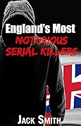 England's Most Notorious Serial Killers (Worst Serial Killers by Country True Crime Books)