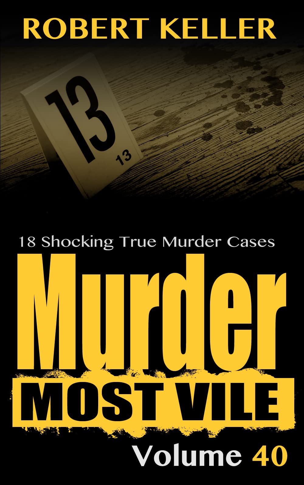 Murder Most Vile Volume 40: 18 Shocking True Crime Cases of Murder and Mayhem (Kindle Edition)
