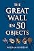 The Great Wall in 50 Objects