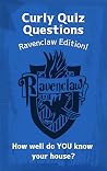 Curly Quiz Questions - Ravenclaw Edition!: An unofficial book featuring over 150 trivia questions for Harry Potter fans.