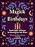 The Magick of Birthdays: Rituals, Spells, and Recipes for Honoring Your Solar Return