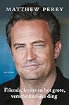 Friends, lovers en het grote, verschrikkelijke ding by Matthew  Perry