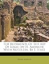The Rudiments of the Art of Logic [By H. Aldrich] with Notes [Tr. by J. Hill].