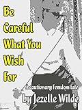 Be Careful What You Wish For: A Cautionary Femdom Tale