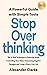 Stop Overthinking: The 34 Best Techniques to Reducing Stress, Controlling your Mind, Overcoming Negative Thoughts and Living a Worry-Free Life (Self Mastery)