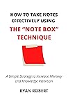 HOW TO TAKE NOTES EFFECTIVELY USING THE “NOTE BOX” TECHNIQUE: A Simple Strategy to Increase Memory and Knowledge Retention