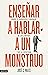 Enseñar a hablar a un monstruo: Sobre el origen del lenguaje, de las lenguas y de la escritura