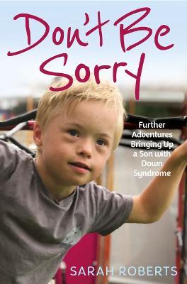 Don't Be Sorry : Further Adventures Bringing Up a Son with Down Syndrome (Paperback)