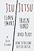 Jiu-Jitsu: Learn Smart, Train Hard and Play: How to become better faster