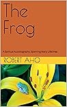 The Frog: A Spiritual Autobiography, Spanning Many Lifetimes The Frog: A Spiritual Autobiography, Spanning Many Lifetimes