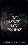 Of Ashes and Crowns by Amber Palmer Of Ashes and Crowns by Amber Palmer