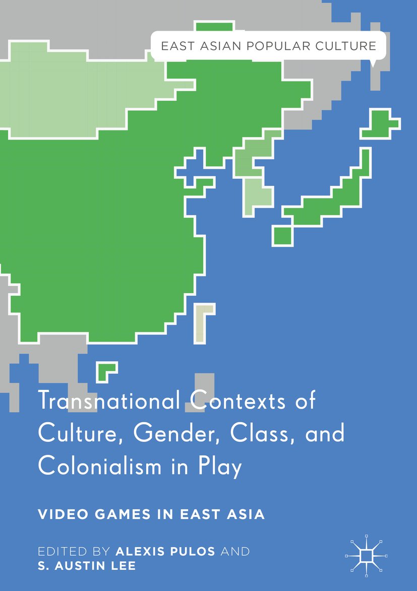Transnational Contexts of Culture, Gender, Class, and Colonialism in Play: Video Games in East Asia (East Asian Popular Culture)