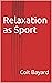 Relaxation as Sport by Colt Bayard