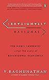 Irrationally Rational: Ten Nobel Laureates Script the Story of Behavioural Economics Irrationally Rational: Ten Nobel Laureates Script the Story of Behavioural Economics