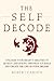 The Self Decode: Uncover Your Brain’s Abilities To Destroy Limitations, Empower Yourself, And Live The Life Of Your Dreams