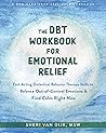 The DBT Workbook for Emotional Relief: Fast-Acting Dialectical Behavior Therapy Skills to Balance Out-of-Control Emotions and Find Calm Right Now Book cover for The DBT Workbook for Emotional Relief: Fast-Acting Dialectical Behavior Therapy Skills to Balance Out-of-Control Emotions and Find Calm Right Now