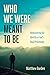 Who We Were Meant to Be: Re...