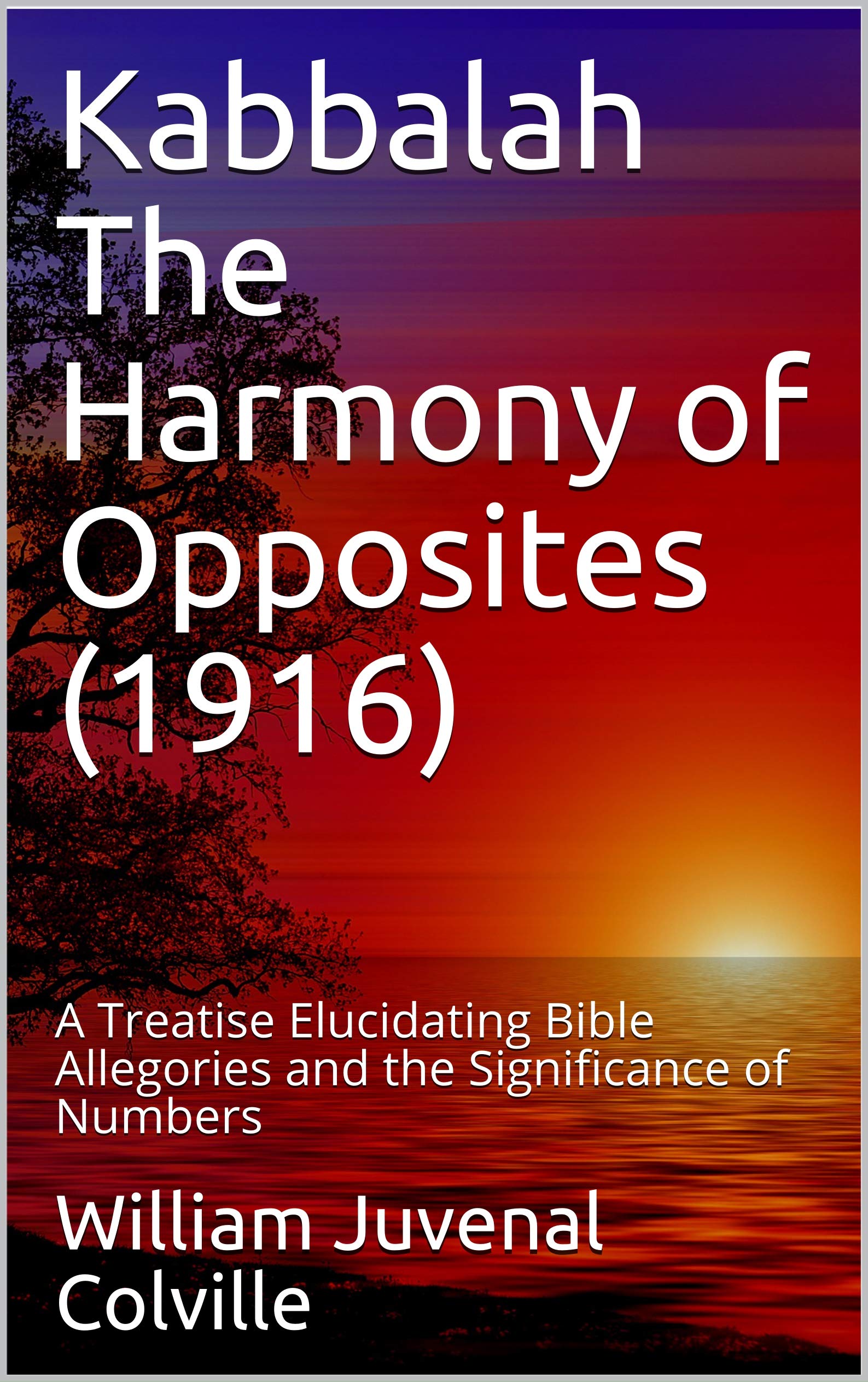 Kabbalah The Harmony of Opposites (1916): A Treatise Elucidating Bible Allegories and the Significance of Numbers