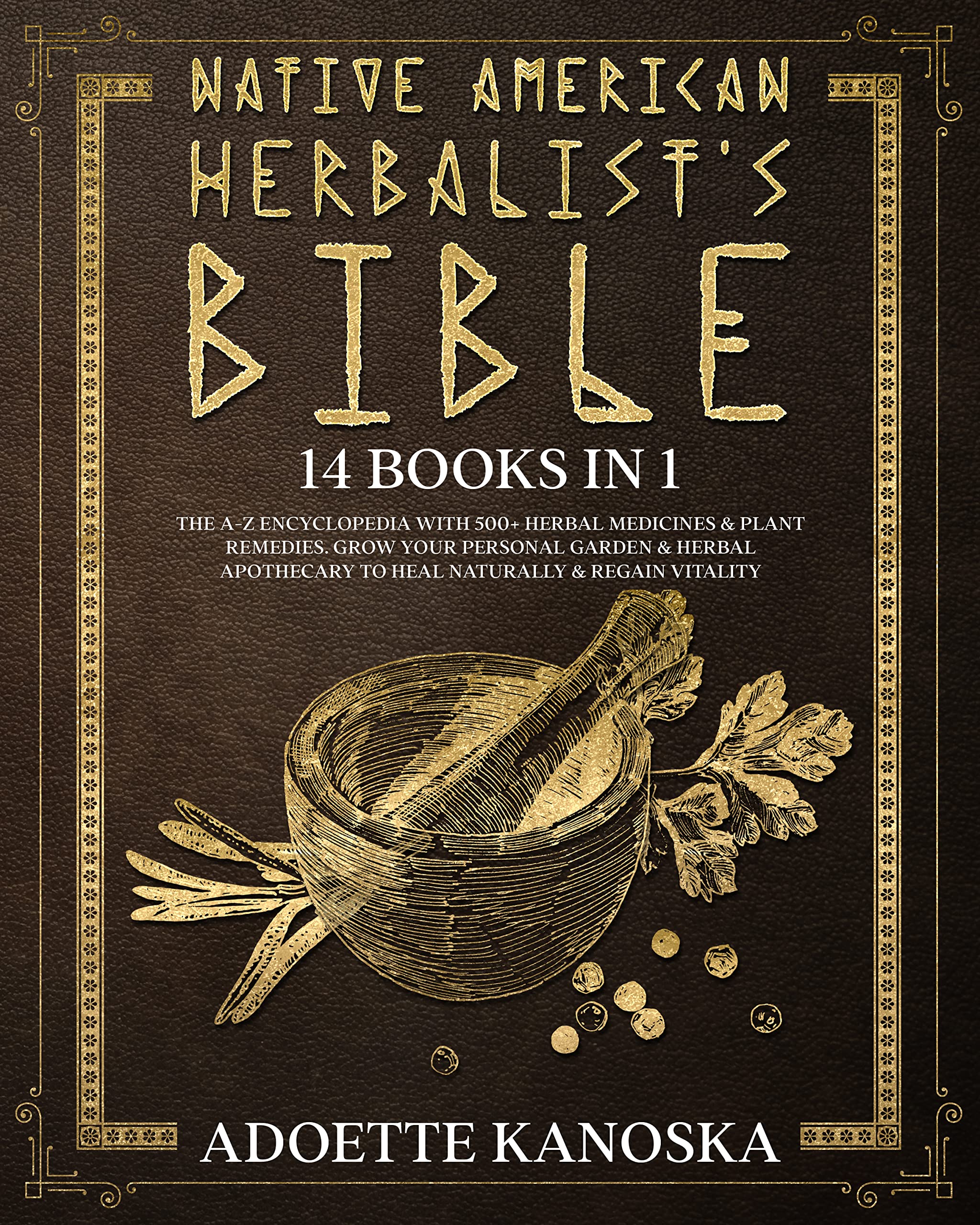 Native American Herbalist's Bible: 14 books in 1: The A-Z Encyclopedia with 500+ Herbal Medicines & Plant Remedies. Grow Your Personal Garden & Herbal Apothecary to Heal Naturally & Regain Vitality (Kindle Edition)