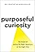 Purposeful Curiosity: The Power of Asking the Right Questions at the Right Time
