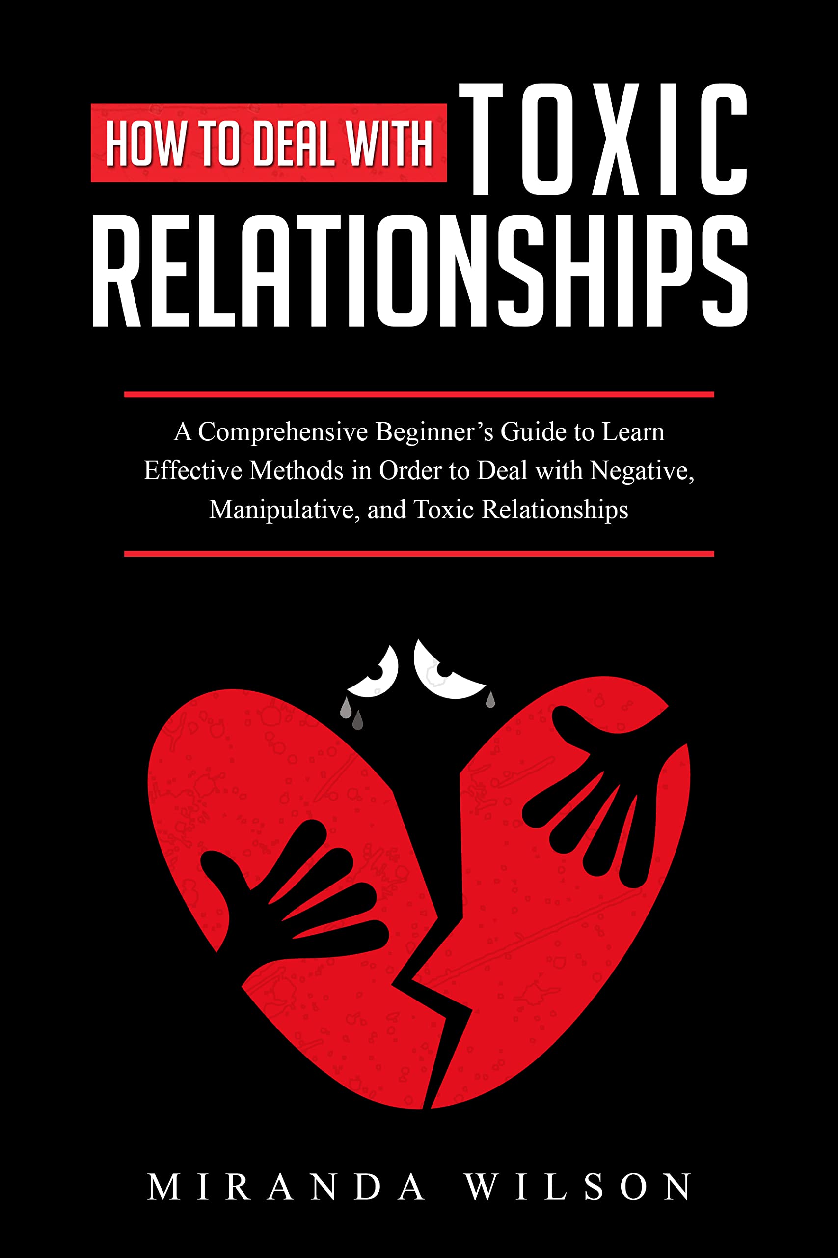 How to Deal with Toxic Relationships: A Comprehensive Beginner’s Guide to Learn Effective Methods in Order to Deal with Negative, Manipulative, and Toxic Relationships (Kindle Edition)