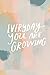 Everyday You Are Growing
